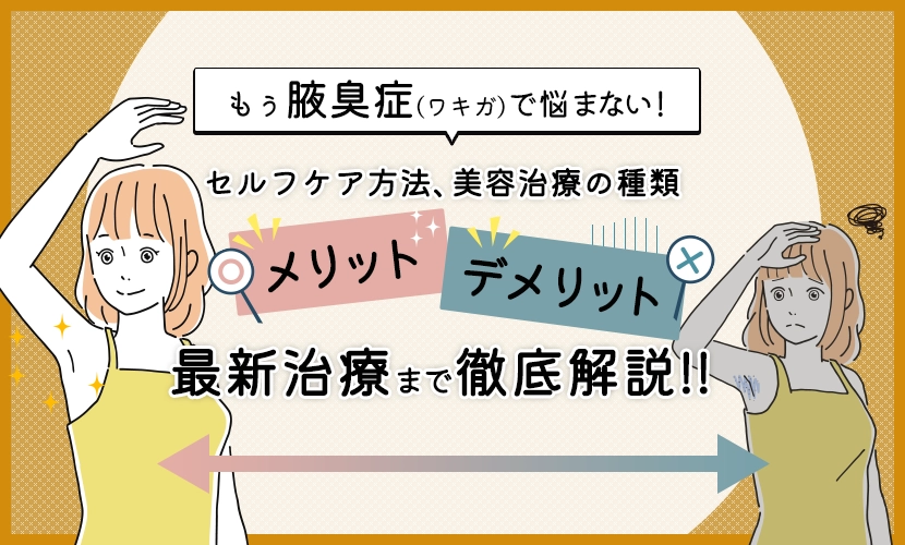 もぅ腋臭症(ワキガ)で悩まない！ニオイを改善するセルフケア方法、美容治療の種類とメリット・デメリット、最新治療まで徹底解説！！