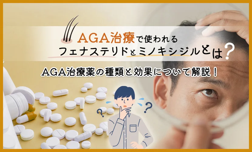 AGA治療で使われるフェナステリドとミノキシジルとは？AGA治療薬の種類と効果について解説！